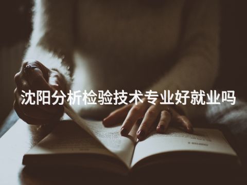 沈阳分析检验技术专业好就业吗(图1) 沈阳分析检验技术专业好就业吗(图1)