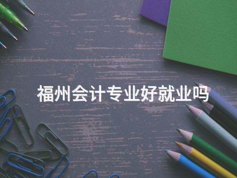 福州会计专业好就业吗(图1) 福州会计专业好就业吗(图1)