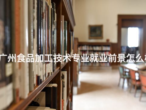 广州食品加工技术专业就业前景怎么样(图1) 广州食品加工技术专业就业前景怎么样(图1)