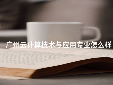广州云计算技术与应用专业怎么样(图1) 广州云计算技术与应用专业怎么样(图1)