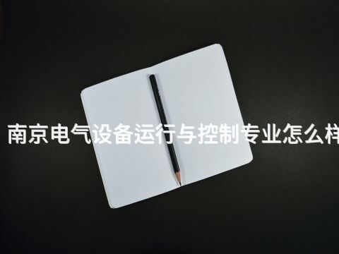南京電氣設備運行與控制專業怎么樣