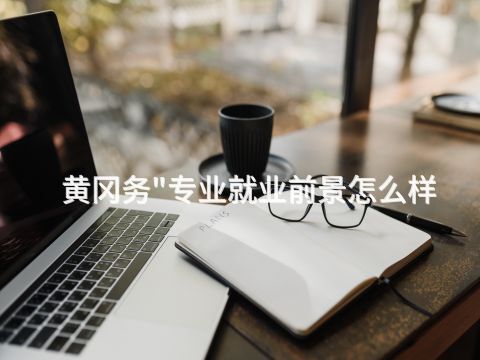 黄冈务"专业就业前景怎么样