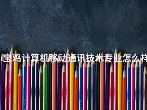 宝鸡计算机移动通讯技术专业怎么样(图1) 宝鸡计算机移动通讯技术专业怎么样(图1)