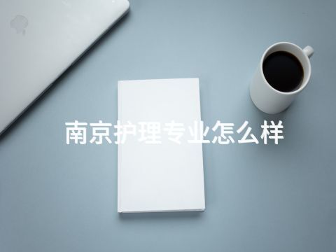 南京护理专业怎么样(图1) 南京护理专业怎么样(图1)