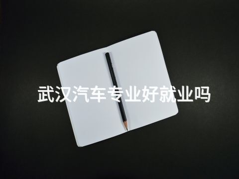 武汉汽车专业好就业吗