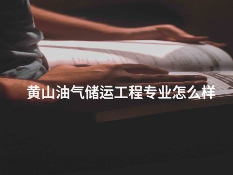 黄山油气储运工程专业怎么样