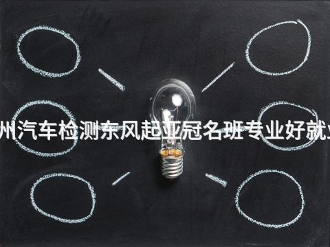 广州汽车检测东风起亚冠名班专业好就业吗(图1) 广州汽车检测东风起亚冠名班专业好就业吗(图1)