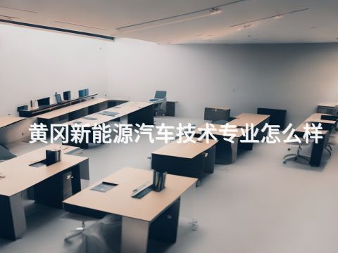 黄冈新能源汽车技术专业怎么样