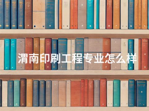 渭南印刷工程专业怎么样