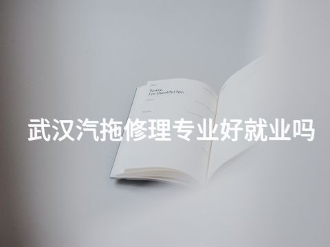 武汉汽拖修理专业好就业吗