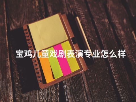 宝鸡儿童戏剧表演专业怎么样(图1) 宝鸡儿童戏剧表演专业怎么样(图1)