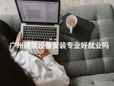 广州建筑设备安装专业好就业吗