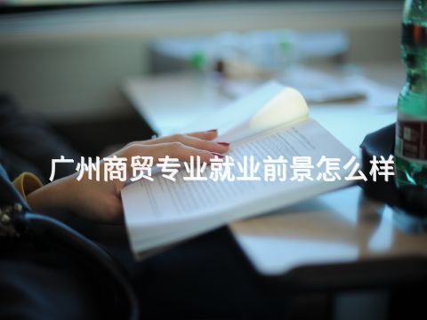 广州商贸专业就业前景怎么样(图1) 广州商贸专业就业前景怎么样(图1)