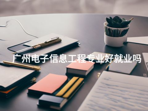 广州电子信息工程专业好就业吗