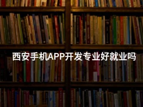 西安手机APP开发专业好就业吗
