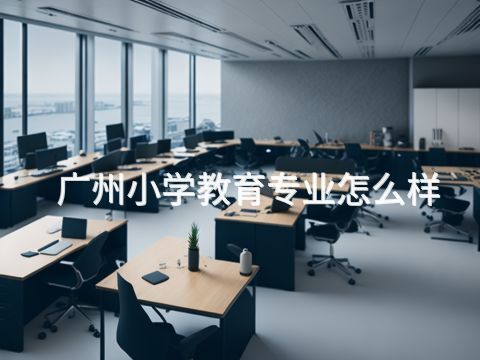 广州小学教育专业怎么样(图1) 广州小学教育专业怎么样(图1)