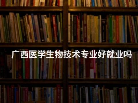 广西医学生物技术专业好就业吗(图1) 广西医学生物技术专业好就业吗(图1)