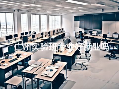 广州实验班专业好就业吗(图1) 广州实验班专业好就业吗(图1)