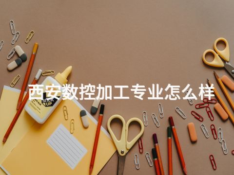 西安数控加工专业怎么样