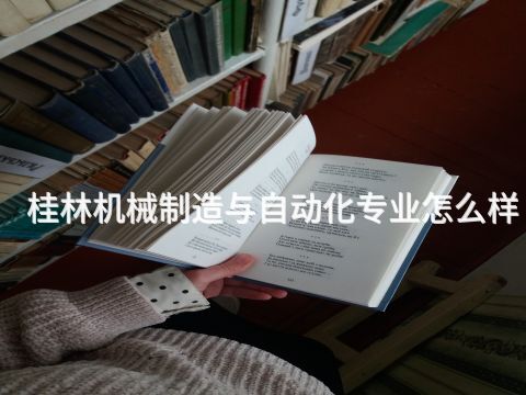 桂林机械制造与自动化专业怎么样(图1)