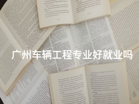 广州车辆工程专业好就业吗