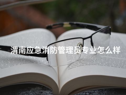 渭南应急消防管理员专业怎么样