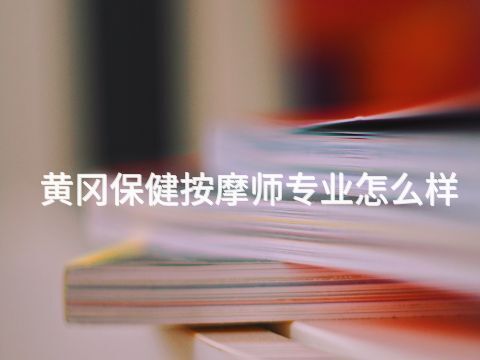 黄冈保健按摩师专业怎么样