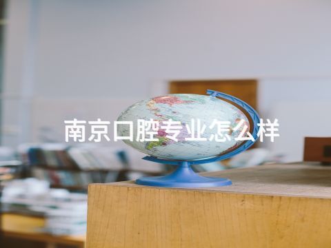 南京口腔專業怎么樣