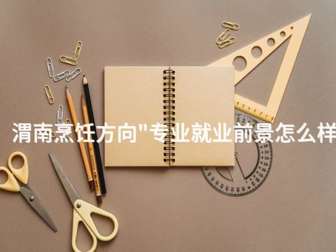 渭南烹饪方向"专业就业前景怎么样(图1) 渭南烹饪方向"专业就业前景怎么样(图1)