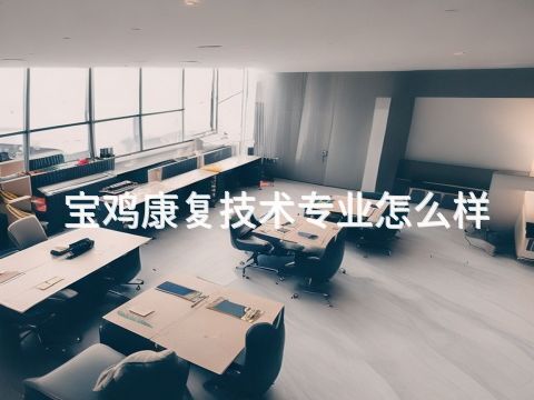 宝鸡康复技术专业怎么样