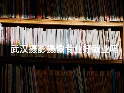 武汉摄影摄像专业好就业吗(图1) 武汉摄影摄像专业好就业吗(图1)