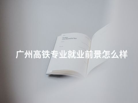广州高铁专业就业前景怎么样(图1)