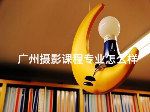 广州摄影课程专业怎么样