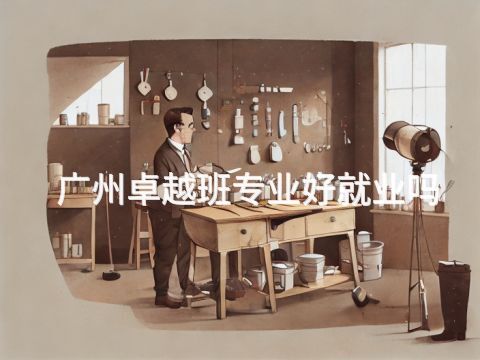 广州卓越班专业好就业吗
