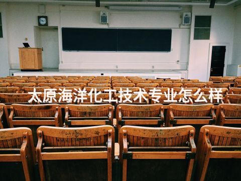 太原海洋化工技术专业怎么样