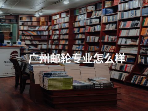 广州邮轮专业怎么样(图1) 广州邮轮专业怎么样(图1)