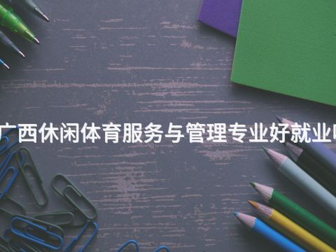 广西休闲体育服务与管理专业好就业吗