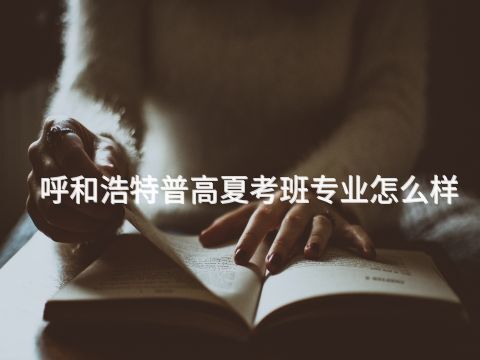 呼和浩特普高夏考班专业怎么样