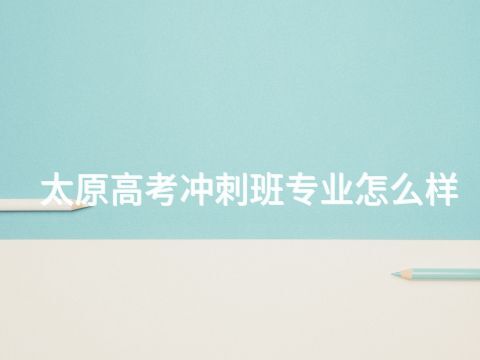 太原高考冲刺班专业怎么样