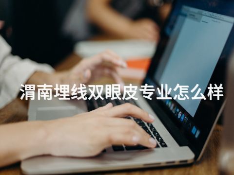 渭南埋线双眼皮专业怎么样