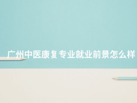 广州中医康复专业就业前景怎么样