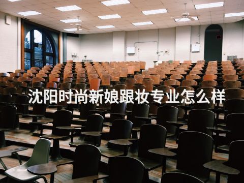 沈阳时尚新娘跟妆专业怎么样