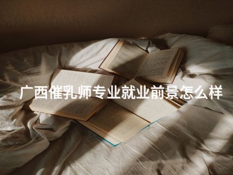 广西催乳师专业就业前景怎么样(图1) 广西催乳师专业就业前景怎么样(图1)