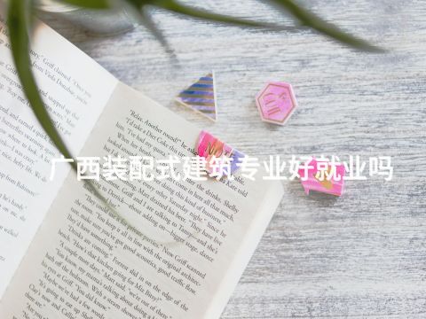 广西装配式建筑专业好就业吗(图1) 广西装配式建筑专业好就业吗(图1)