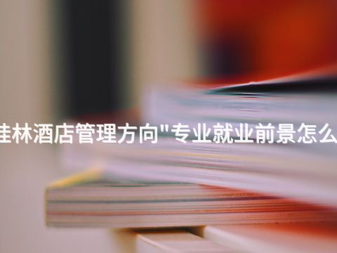 桂林酒店管理方向"专业就业前景怎么样(图1)