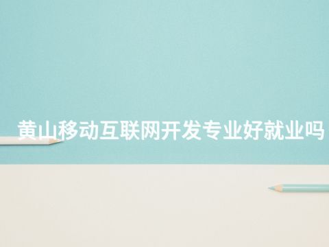 黄山移动互联网开发专业好就业吗(图1) 黄山移动互联网开发专业好就业吗(图1)