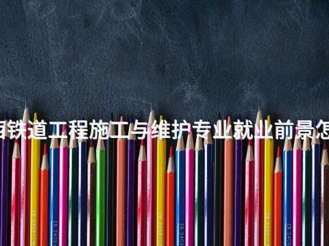 广西铁道工程施工与维护专业就业前景怎么样(图1) 广西铁道工程施工与维护专业就业前景怎么样(图1)