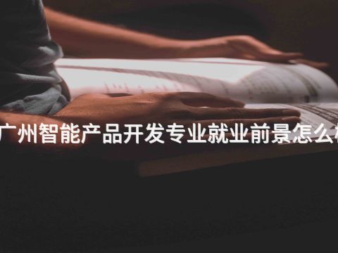 广州智能产品开发专业就业前景怎么样