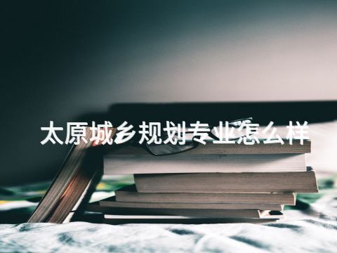 太原城乡规划专业怎么样