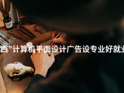 广西"计算机平面设计广告设专业好就业吗